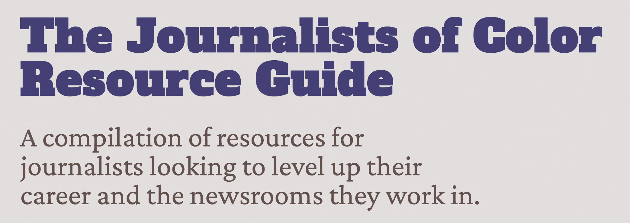 Decoration only: A screenshot of text against a gray background that reads, "The Journalists of Color Resource Guide: A compilation of resources for journalists looking to level up their career and the newsrooms they work in."