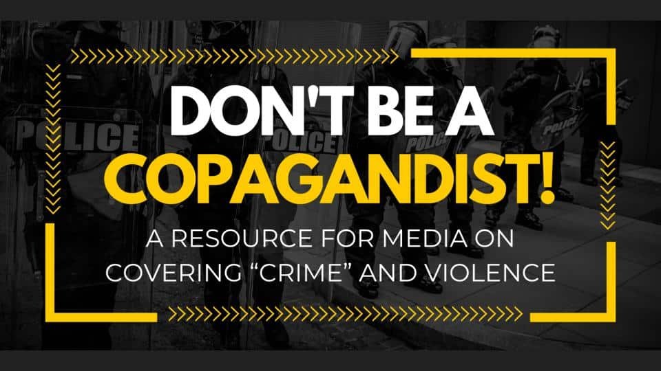 A black background with white and yellow text that reads, "DON'T BE A COPAGANDIST: A resource for media on covering 'crime' and violence."